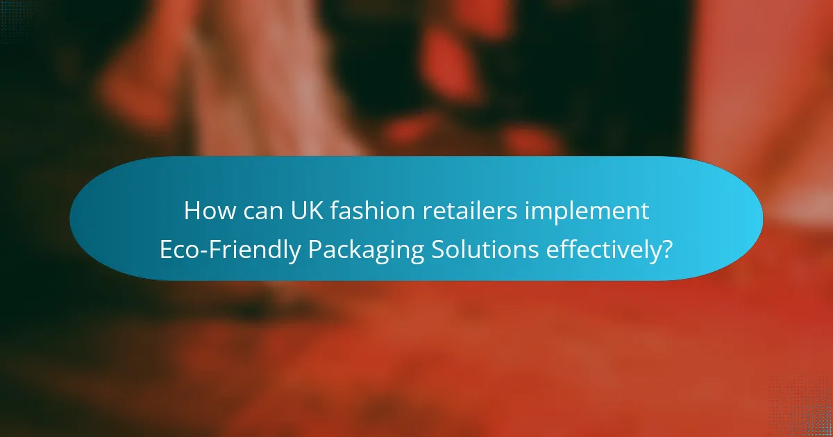 How can UK fashion retailers implement Eco-Friendly Packaging Solutions effectively?