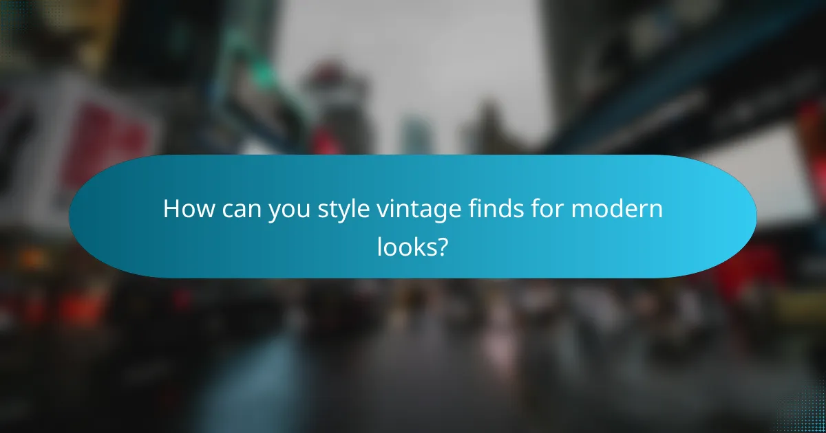 How can you style vintage finds for modern looks?