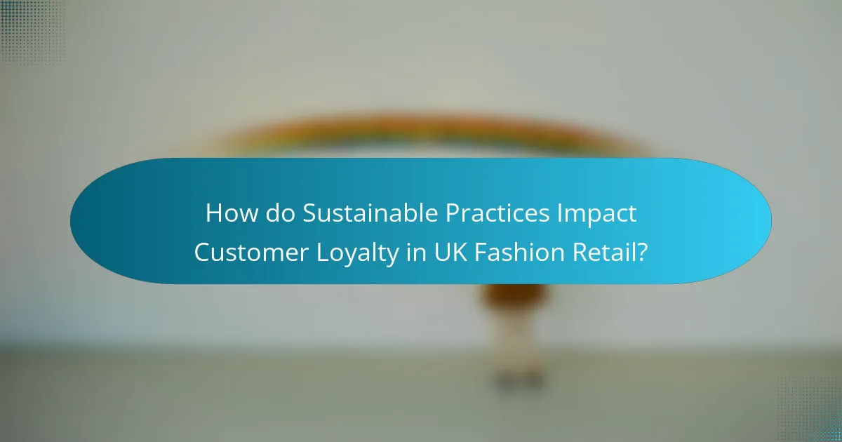 How do Sustainable Practices Impact Customer Loyalty in UK Fashion Retail?