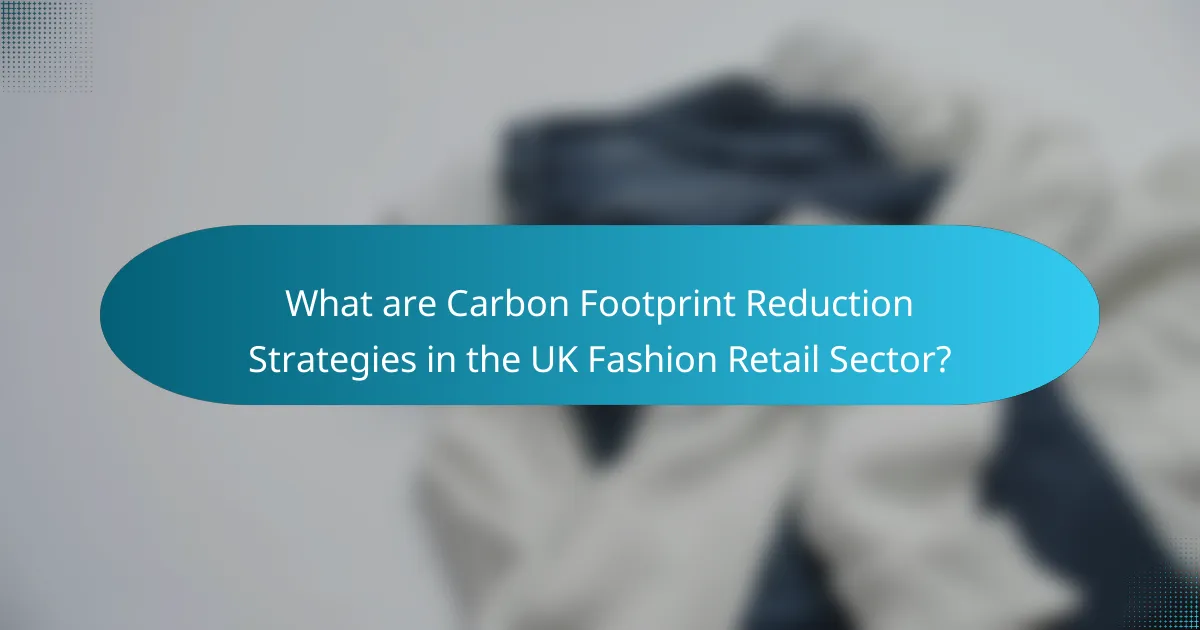 What are Carbon Footprint Reduction Strategies in the UK Fashion Retail Sector?