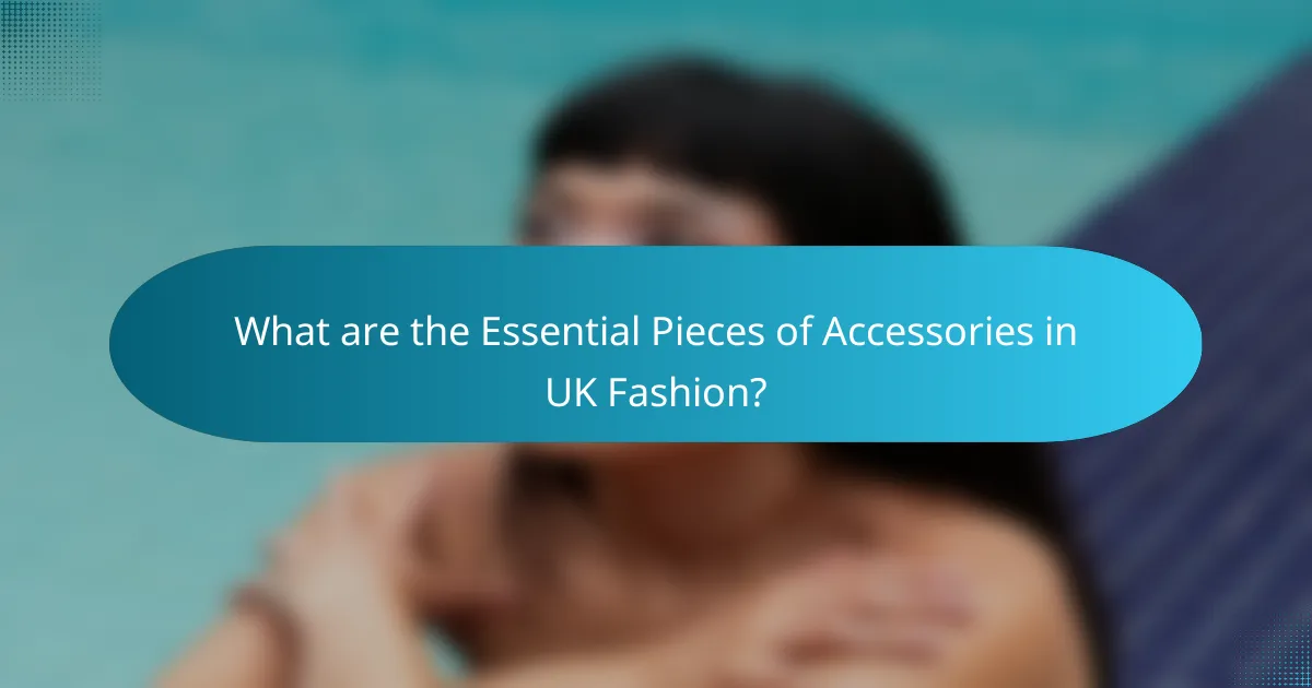 What are the Essential Pieces of Accessories in UK Fashion?