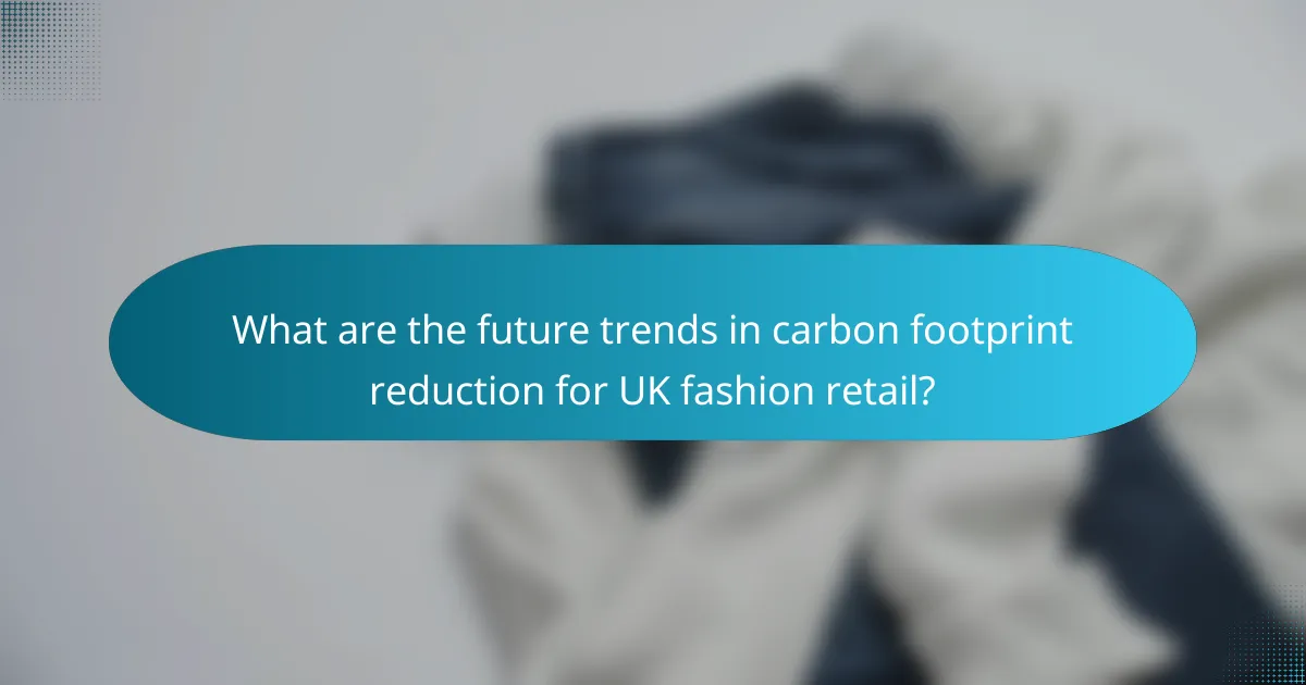 What are the future trends in carbon footprint reduction for UK fashion retail?