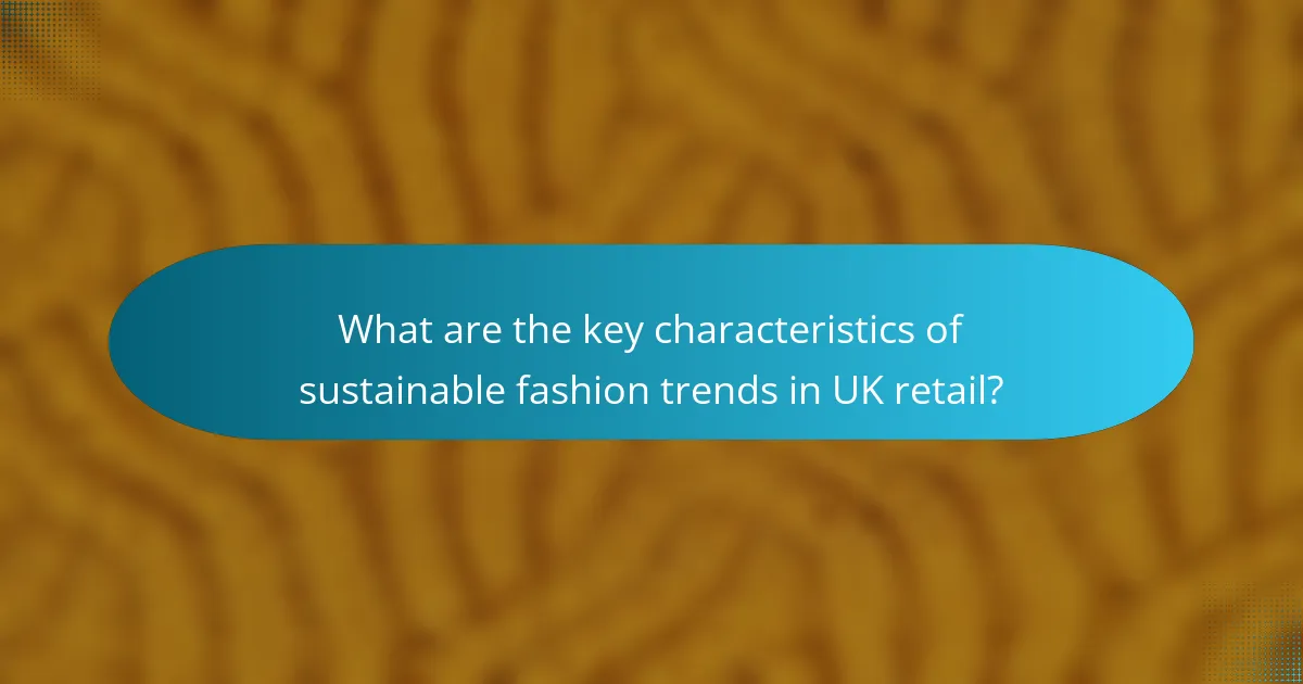 What are the key characteristics of sustainable fashion trends in UK retail?