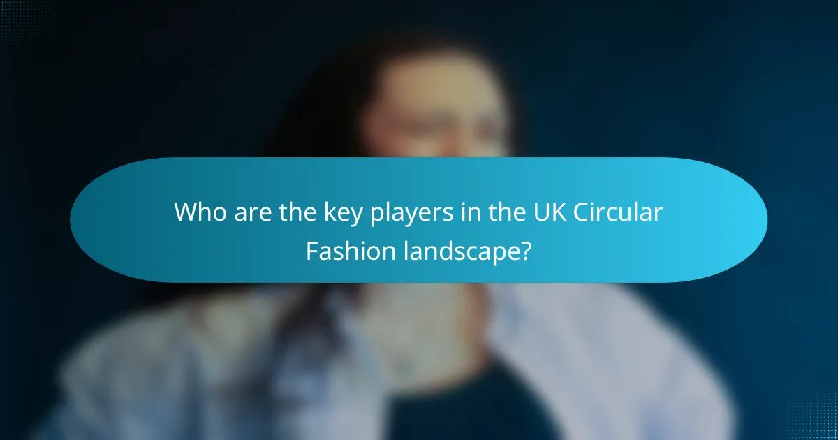 Who are the key players in the UK Circular Fashion landscape?